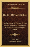 The Cry Of The Children: An Exposure Of Certain British Industries In Which Children Are Iniquitously Employed 1167042875 Book Cover