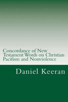 Concordance of New Testament Words on Christian Pacifism and Nonviolence: Words and Scriptures Relating to the Christian's Conduct Toward His Enemies 1499186436 Book Cover