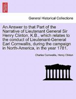 An Answer To That Part Of The Narrative Of Lieutenant-General Sir Henry Clinton, K.B., Which Relates To The Conduct Of Lieutenant-General Earl Cornwallis ... Campaign In North-America In The Year 1781 1275641210 Book Cover