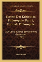 System Der Kritischen Philosophie, Part 1, Formale Philosophie: Auf Den Satz Des Bewustseyns Gegrundet (1795) 1166183068 Book Cover