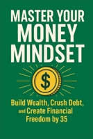 Master Your Money Mindset: Build Wealth, Crush Debt, and Create Financial Freedom by 35 B0FLV8JNKC Book Cover