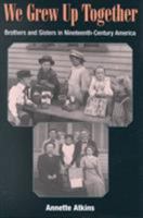 We Grew Up Together: Brothers and Sisters in Nineteenth-Century America 0252026055 Book Cover