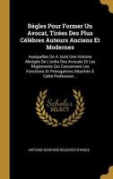 R�gles Pour Former Un Avocat, Tir�es Des Plus C�l�bres Auteurs Anciens Et Modernes: Auxquelles on a Joint Une Histoire Abr�g�e de l'Ordre Des Avocats Et Les R�glements Qui Concernent Les Fonctions Et 1016881231 Book Cover