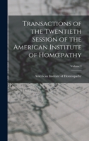 Transactions of the Twentieth Session of the American Institute of Homoepathy; Volume I 1017888736 Book Cover