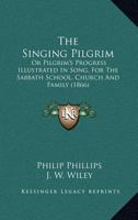 The Singing Pilgrim, Or, Pilgrim's Progress Illustrated In Song For The Sabbath School, Church & Family 1018184716 Book Cover