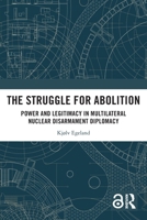 The Struggle for Abolition: Power and Legitimacy in Multilateral Nuclear Disarmament Diplomacy 1032599251 Book Cover