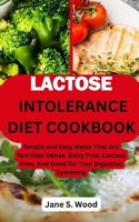 LACTOSE INTOLERANCE DIET COOKBOOK: Simple and Easy Meals That Are Nutrition Dense, Dairy Free, Lactose Free, And Good for Your Digestive System. B0CNRZBJYT Book Cover