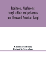 Toadstools, mushrooms, fungi: Edible and poisonous; one thousand American fungi; how to select and cook the edible; how to distinguish and avoid the poisonous, with full botanic descriptions, 1016896166 Book Cover
