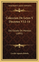 Coleccion De Leyes Y Decretos V12-14: Del Estado De Morelos (1895) 1161035605 Book Cover