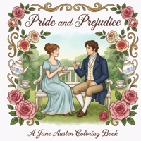 Pride and Prejudice - A Jane Austen Coloring Book: The Perfect Literary Gift for Readers: A Cozy Relaxing Adult Coloring Book with 22 Iconic Quotes, ... and Beautiful Cottagecore Floral Designs 1948713616 Book Cover