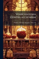 Voarchadvmia contra alchi'miam: ars distincta ab archimi'a & sophia : cum additionibus, proportionibus, numeris, & figuris opportunis Ioannis Augustini Panthei Veneti sacerdotis 1172475512 Book Cover