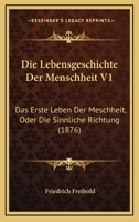 Die Lebensgeschichte Der Menschheit V1: Das Erste Leben Der Meschheit, Oder Die Sinnliche Richtung (1876) 1168428890 Book Cover
