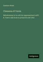 Clemenza di Valois: Melodramma in tre atti da rappresentarsi nell'I. R. Teatro alla Scala la primavera del 1842 (Italian Edition) 338803009X Book Cover