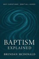 Baptism Explained: Why Christians Don't All Agree: A clear and soulful guide to one of the Church's most defining sacraments 1764077237 Book Cover
