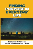 Finding Purpose In Everyday Life: Examples Of Personal Vision Statements For Career: How We Work To Live Your Purpose B099BWLGQB Book Cover