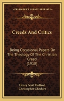 Creeds And Critics: Being Occasional Papers On The Theology Of The Christian Creed 0548702926 Book Cover