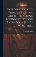 Introduction To Principia Latina, Part Ii. The Young Beginner's Second Latin Book [ed. By Sir W. Smith].... 1019485299 Book Cover
