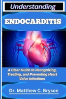 UNDERSTANDING ENDOCARDITIS: A Clear Guide to Recognizing, Treating, and Preventing Heart Valve Infections B0FQ1VWZN2 Book Cover
