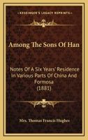 Among the Sons of Han: Notes of a Six Years' Residence in Various Parts of China and Formosa 1013858751 Book Cover