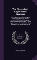 The Elements of Anglo-Saxon Grammar: With Copious Notes Illustrating the Structure Of the Saxon and the Formation Of the English Language: And a ... Prefixed, Remarks On the History and Use Of 1437323626 Book Cover