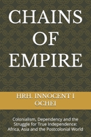CHAINS OF EMPIRE: Colonialism, Dependency and the Struggle for True Independence: Africa, Asia and the Postcolonial World B0H6V8PX99 Book Cover