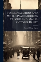 Foreign missions and world peace; address at Portland, Maine, October 10, 1912 1024063305 Book Cover