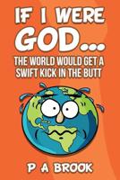 If I Were God...: The World Would Get a Swift Kick in the Butt 0998430439 Book Cover