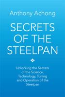 Secrets of the Steelpan: Unlocking the Secrets of the Science, Technology, Tuning of the Steelpan 1483634841 Book Cover