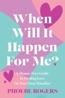 When Will It Happen For Me?: A Shame-Free Guide to Finding Love On Your Own Timeline 1763800903 Book Cover