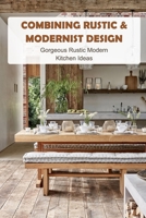 Combining Rustic & Modernist Design: Gorgeous Rustic Modern Kitchen Ideas: Rustic Modern Kitchen B09SP1PFTG Book Cover