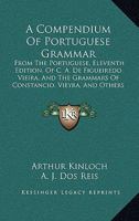 A Compendium Of Portuguese Grammar: From The Portuguese, Eleventh Edition, Of C. A. De Figueiredo Vieira, And The Grammars Of Constancio, Vieyra, And Others 1165259265 Book Cover