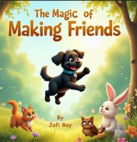 The Magic of Making Friends: A Heartwarming Children’s Picture Book About Kindness, Confidence, and Friendship – Social Skills and Empathy Story for Kids Ages 3–8 1969373008 Book Cover