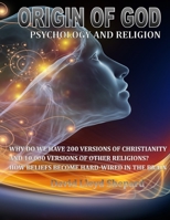 ORIGIN OF GOD Psychology and Religion: Why we have 200 Versions of Christianity and 10,000 Versions of Other Religions B0FXRC8689 Book Cover