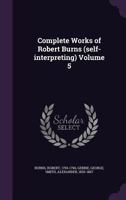 The Complete Works of Robert Burns (Self-Interpreting), Vol. 5 (Classic Reprint) 0267213808 Book Cover