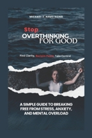 Stop Overthinking for Good: A Simple Guide to Breaking Free from Stress, Anxiety, and Mental Overload B0F4PB9DW6 Book Cover