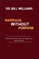 MARRIAGE WITHOUT PURPOSE: A Guide to enhancing marriages and relationships. B0BHL3LY7D Book Cover