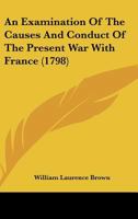 An Examination Of The Causes And Conduct Of The Present War With France 1165893991 Book Cover