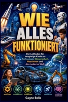 Wie Alles Funktioniert: Der Leitfaden für neugierige Kinder zu Technologie, Wissenschaft, Maschinen und die moderne Welt B0H7WMFWQY Book Cover