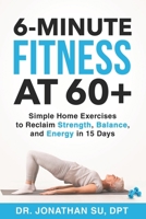 6-Minute Fitness at 60+: Simple Home Exercises to Reclaim Strength, Balance, and Energy in 15 Days 1735590401 Book Cover