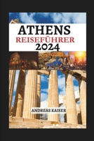 Athen Reiseführer 2024: Der vollständige Leitfaden zur Kultur, Küche und dem Charme Athens, versteckte Schätze und wichtige Tipps für Erstbesucher (German Edition) B0CMJ4LWVC Book Cover