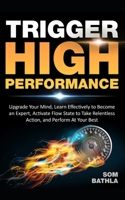 Trigger High Performance: Upgrade Your Mind, Learn Effectively to Become an Expert, Activate Flow State to Take Relentless Action, and Perform At Your Best (Personal Mastery Series) B085RNL9NW Book Cover