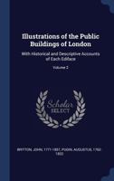 Illustrations of the Public Buildings of London: With Historical and Descriptive Accounts of Each Ediface; Volume 2 1340261014 Book Cover