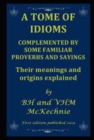 A Tome of Idioms: COMPLEMENTED BY SOME FAMILIAR PROVERBS AND SAYINGS Their meanings and origins explained 1094632473 Book Cover