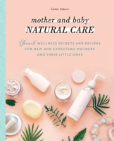 Mother and Baby Natural Care : The DIY Wellness Handbook for New and Expecting Mothers and Their Little Ones 1948062887 Book Cover