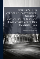 Petrus Paulus Vergerius, Päpstlicher Nuntius, Katholischer Bischof Und Vorkämpfer Des Evangeliums (German Edition) 1023747162 Book Cover