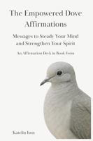 The Empowered Dove Affirmations: Messages to Steady Your Mind and Strengthen Your Spirit B0G82FXRL2 Book Cover