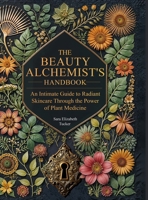 The Beauty Alchemist’s Handbook: An Intimate Guide to Radiant Skincare Through the Power of Plant Medicine 1966265514 Book Cover