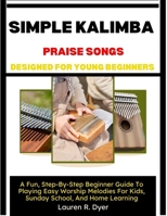 Simple Kalimba Praise Songs Designed For Young Beginners: A Fun, Step-By-Step Beginner Guide To Playing Easy Worship Melodies For Kids, Sunday School, And Home Learning B0H2NCS6XN Book Cover