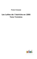 Les Luttes de l�Autriche en 1866: Tome Troisi�me 3752479418 Book Cover