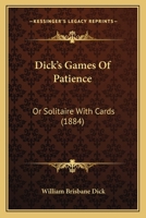 Dick's Games Of Patience: Or Solitaire With Cards 1120189268 Book Cover